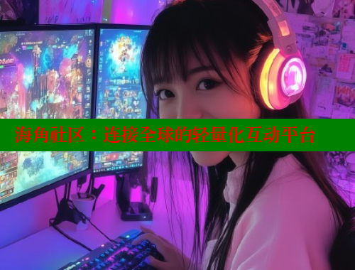 海角社区：连接全球的轻量化互动平台 海角社区网站 第1张