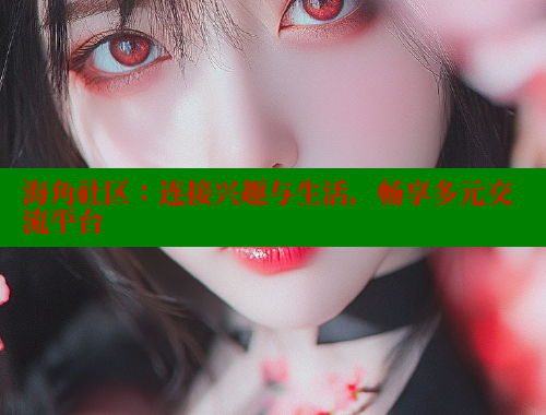 海角社区：连接兴趣与生活，畅享多元交流平台 海角社区 第1张