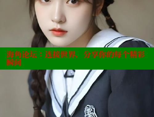 海角论坛：连接世界，分享你的每个精彩瞬间 海角社区 第1张