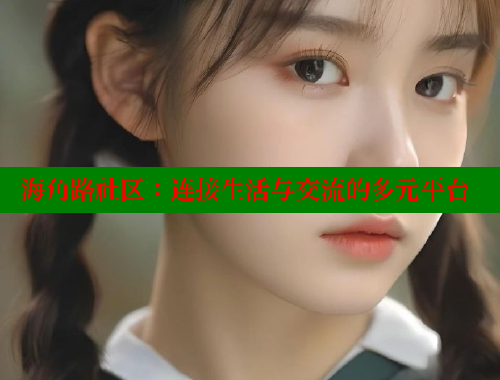 海角路社区：连接生活与交流的多元平台 海角社区 第2张