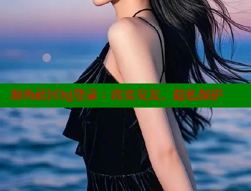 海角社区hj登录：真实交友、隐私保护 海角社区官网 第2张