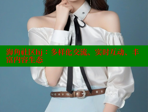 海角社区hj：多样化交流、实时互动、丰富内容生态 海角社区官网 第1张
