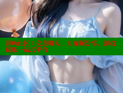 海角社区：交友聊天、短视频分享、游戏娱乐一站式平台 海角社区官网 第1张