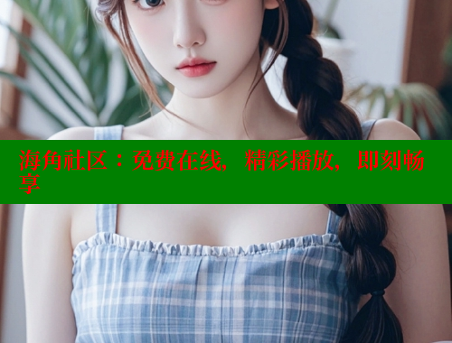 海角社区：免费在线，精彩播放，即刻畅享 海角社区网站 第1张