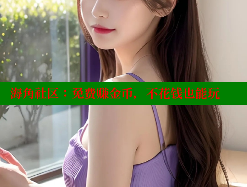 海角社区：免费赚金币，不花钱也能玩 海角社区网站 第2张