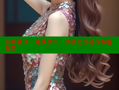 海角社区：兑换金币，享社交互动与本地服务 海角社区网站 第2张