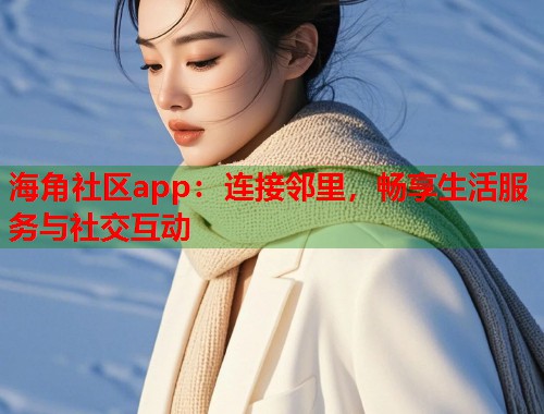 海角社区app：连接邻里，畅享生活服务与社交互动  第1张
