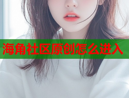 海角社区原创怎么进入  第1张