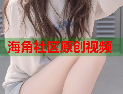 海角社区原创视频  第1张