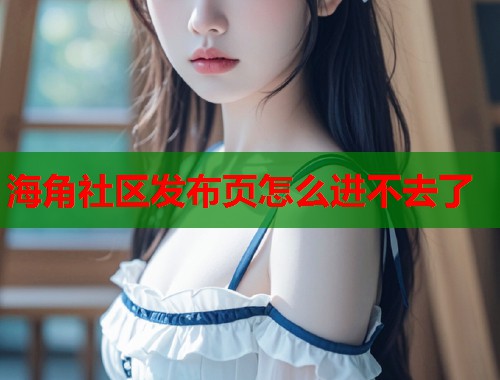 海角社区发布页怎么进不去了  第2张
