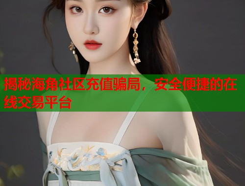 揭秘海角社区充值骗局，安全便捷的在线交易平台  第1张