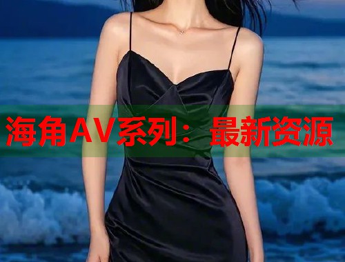 海角AV系列：最新资源  第1张