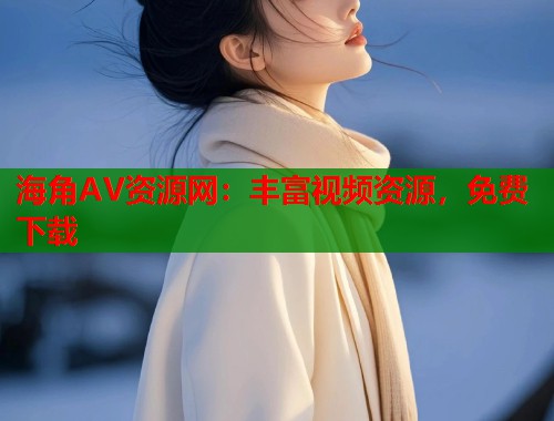 海角AV资源网：丰富视频资源，免费下载  第1张
