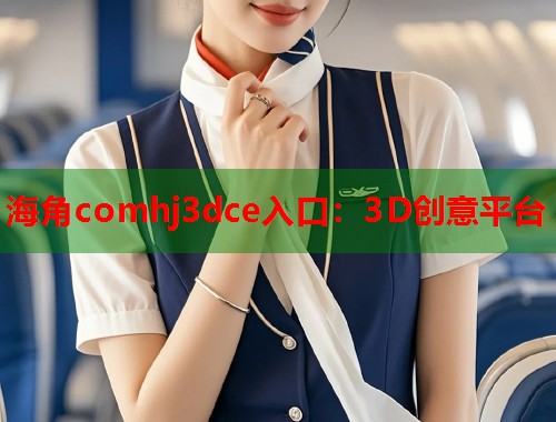 海角comhj3dce入口：3D创意平台  第1张