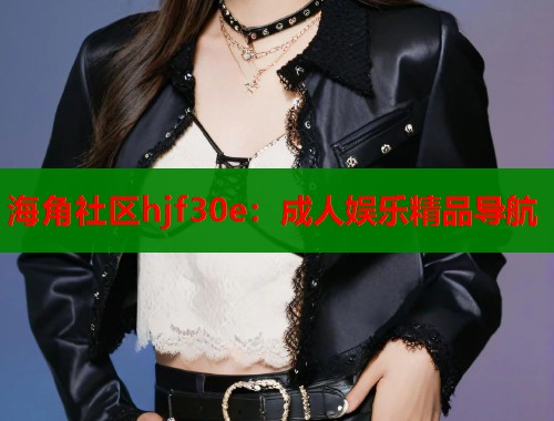海角社区hjf30e：成人娱乐精品导航  第2张