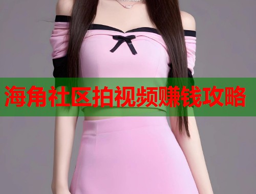 海角社区拍视频赚钱攻略  第1张