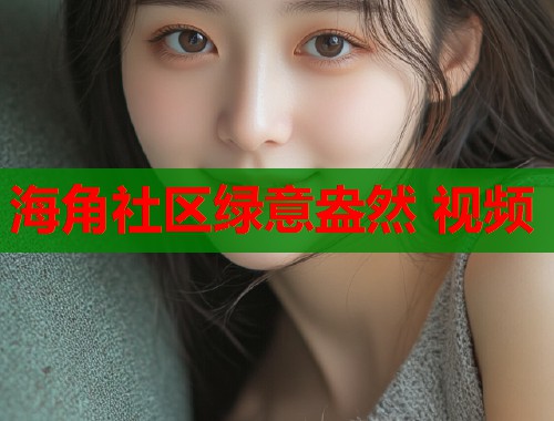 海角社区绿意盎然 视频  第1张