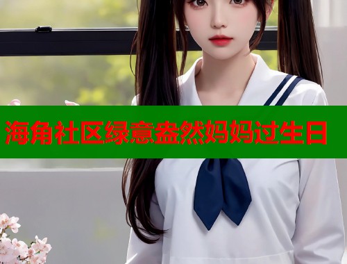海角社区绿意盎然妈妈过生日  第1张