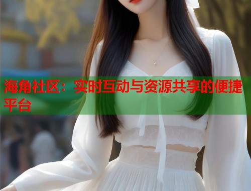 海角社区：实时互动与资源共享的便捷平台  第1张