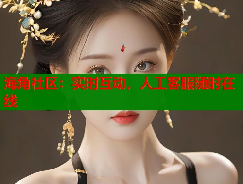 海角社区：实时互动，人工客服随时在线  第1张