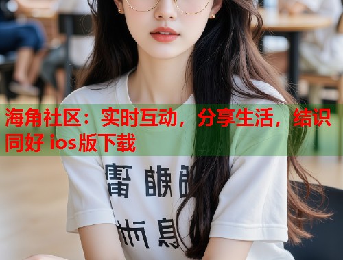 海角社区：实时互动，分享生活，结识同好 ios版下载  第2张