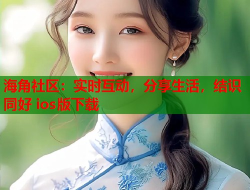 海角社区：实时互动，分享生活，结识同好 ios版下载  第1张