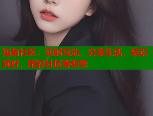 海角社区：实时互动，分享生活，结识同好，精彩社区等你来  第1张