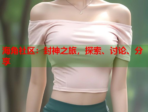 海角社区:封神之旅,探索、讨论、分享 第1张 海角社区:封神之旅,探索、讨论、分享 第1张
