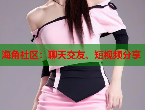 海角社区：聊天交友、短视频分享  第1张