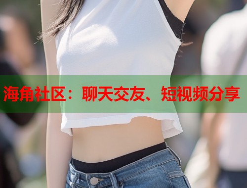 海角社区：聊天交友、短视频分享  第2张