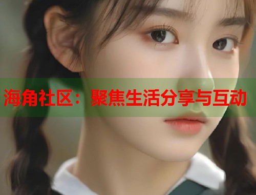 海角社区：聚焦生活分享与互动  第1张