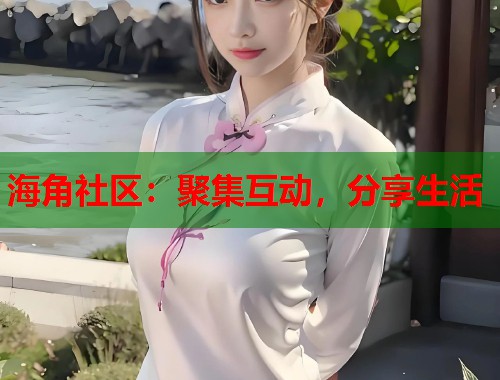 海角社区：聚集互动，分享生活  第1张