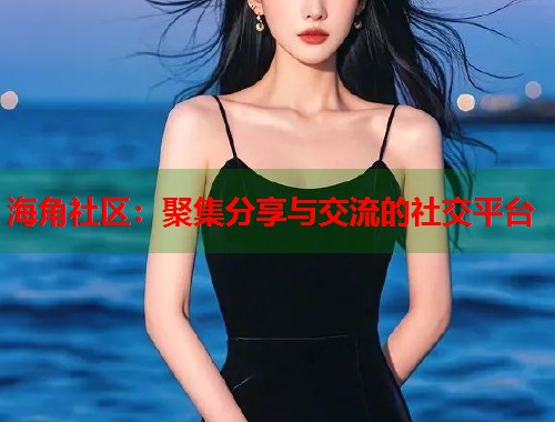 海角社区：聚集分享与交流的社交平台  第1张