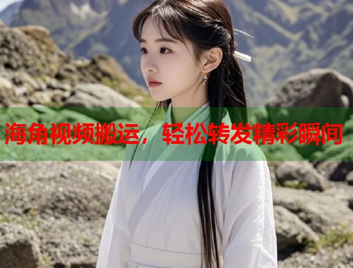 海角视频搬运，轻松转发精彩瞬间  第2张