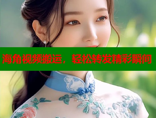 海角视频搬运，轻松转发精彩瞬间  第1张