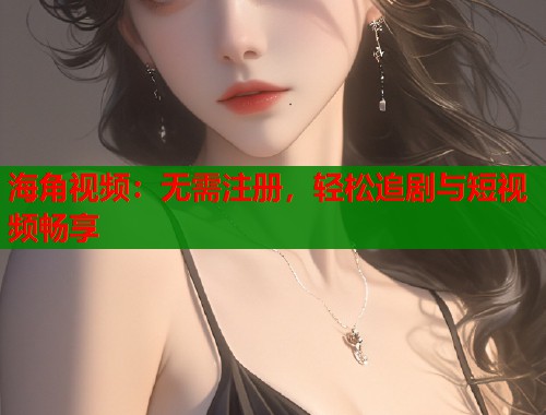海角视频:无需注册,轻松追剧与短视频畅享 第1张 海角视频:无需注册,轻松追剧与短视频畅享 第1张