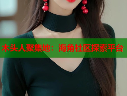 木头人聚集地：海角社区探索平台  第1张