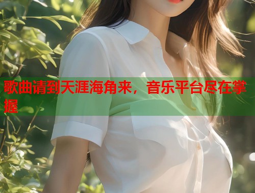 歌曲请到天涯海角来，音乐平台尽在掌握  第1张