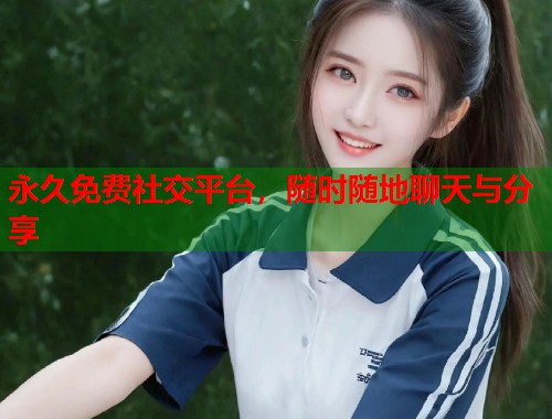 永久免费社交平台，随时随地聊天与分享  第2张