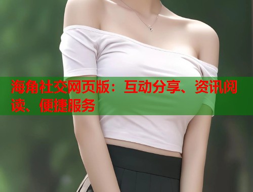 海角社交网页版：互动分享、资讯阅读、便捷服务  第1张