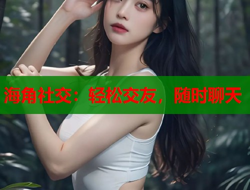 海角社交：轻松交友，随时聊天  第1张