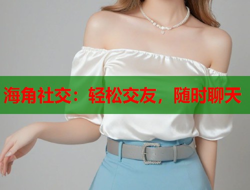 海角社交：轻松交友，随时聊天  第2张