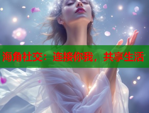 海角社交：连接你我，共享生活  第1张