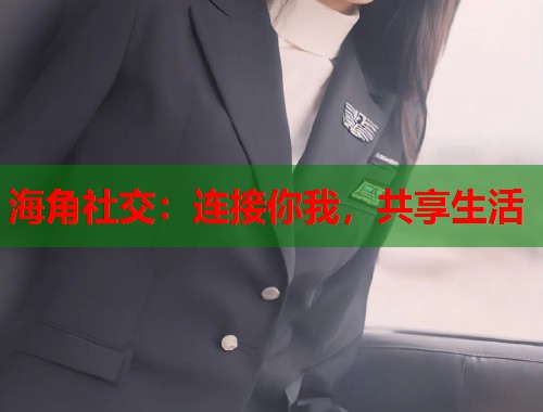 海角社交：连接你我，共享生活  第2张