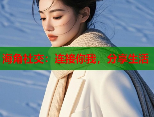 海角社交：连接你我，分享生活  第1张