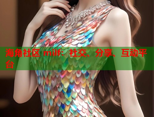 海角社区 milf：社交、分享、互动平台  第1张