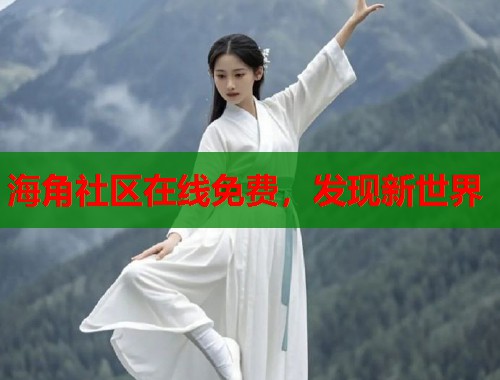 海角社区在线免费，发现新世界  第1张