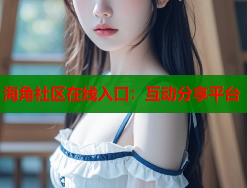 海角社区在线入口：互动分享平台  第1张