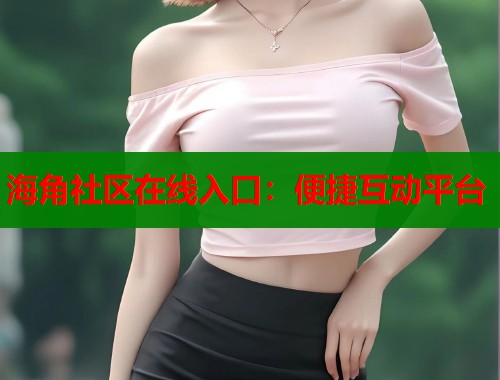 海角社区在线入口：便捷互动平台  第1张