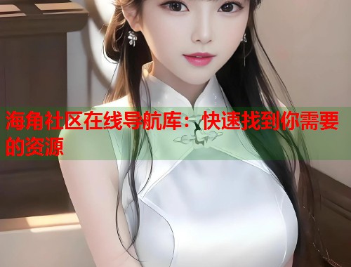 海角社区在线导航库：快速找到你需要的资源  第2张